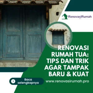 Renovasi Rumah Tua: Tips dan Trik Agar Tampak Baru & Kuat